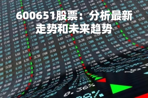 600651股票：分析最新走势和未来趋势