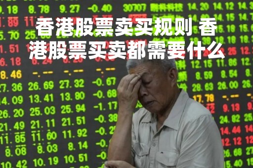 香港股票卖买规则 香港股票买卖都需要什么费用