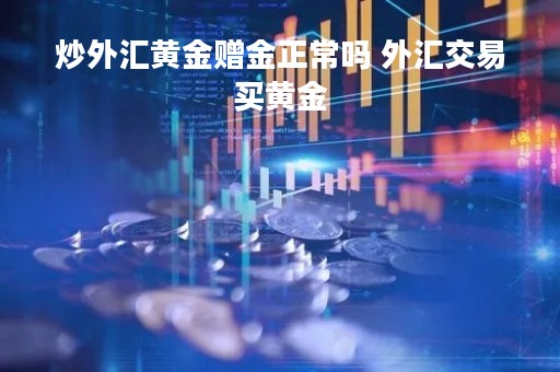 炒外汇黄金赠金正常吗 外汇交易买黄金