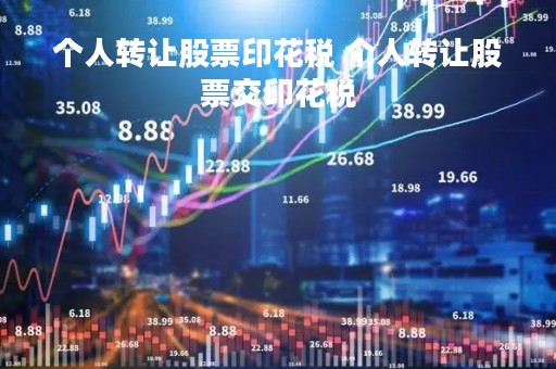 个人转让股票印花税 个人转让股票交印花税