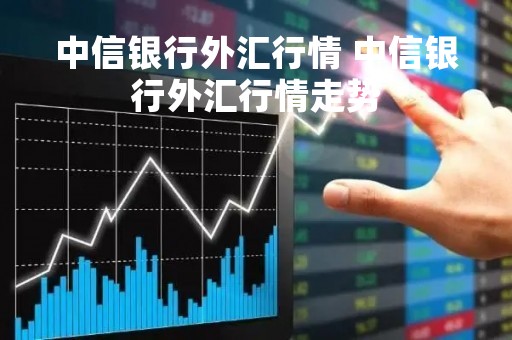 中信银行外汇行情 中信银行外汇行情走势