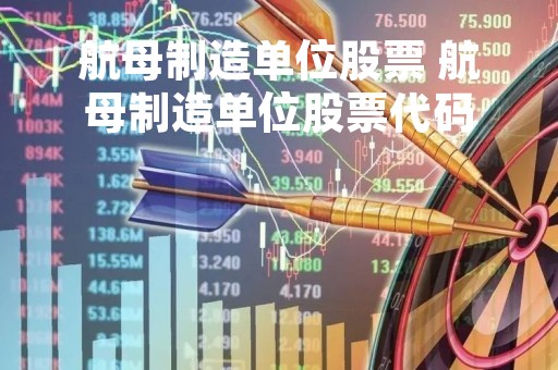 航母制造单位股票 航母制造单位股票代码