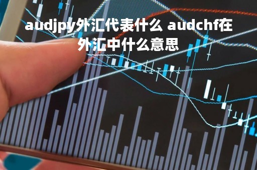 audjpy外汇代表什么 audchf在外汇中什么意思