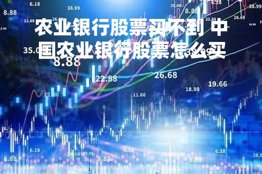 农业银行股票买不到 中国农业银行股票怎么买