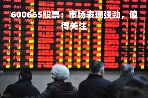 600665股票：市场表现强劲，值得关注