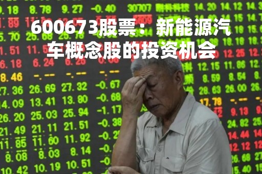 600673股票：新能源汽车概念股的投资机会