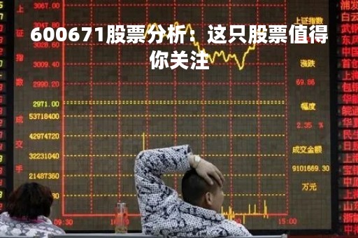 600671股票分析:这只股票值得你关注 600671股票分析:这只股票值得你关注