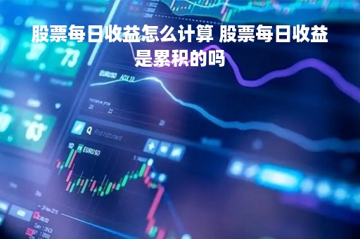 股票每日收益怎么计算 股票每日收益是累积的吗