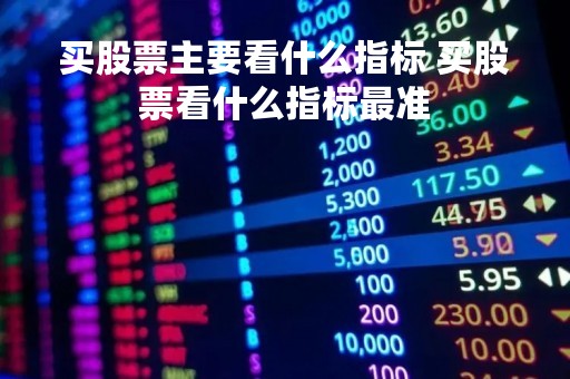 买股票主要看什么指标 买股票看什么指标最准