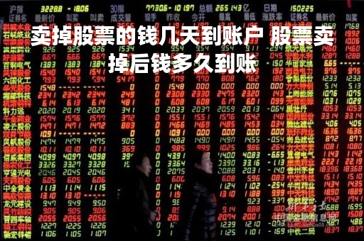 卖掉股票的钱几天到账户 股票卖掉后钱多久到账