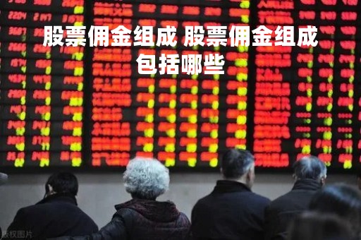 股票佣金组成 股票佣金组成包括哪些