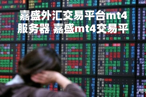 嘉盛外汇交易平台mt4服务器 嘉盛mt4交易平台官网