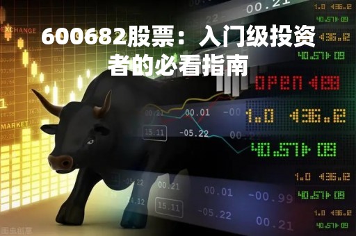600682股票：入门级投资者的必看指南