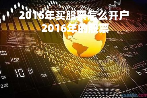 2016年买股票怎么开户 2016年的股票 2016年买股票怎么开户 2016年的股票
