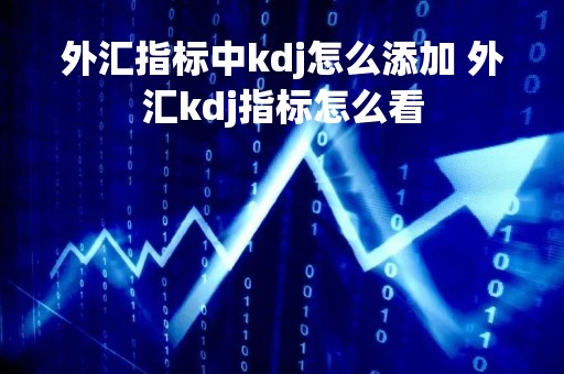 外汇指标中kdj怎么添加 外汇kdj指标怎么看