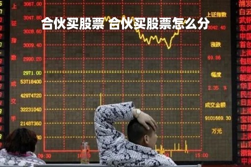 合伙买股票 合伙买股票怎么分