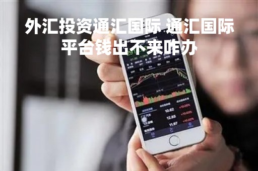 外汇投资通汇国际 通汇国际平台钱出不来咋办
