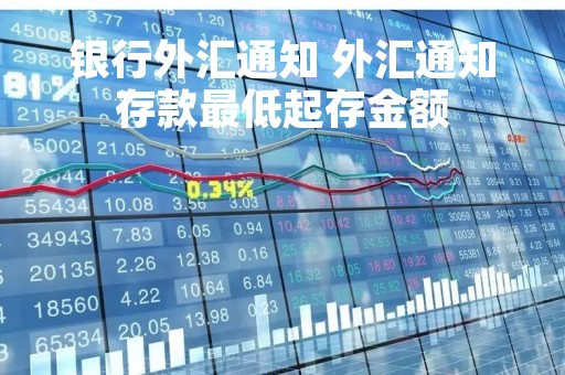 银行外汇通知 外汇通知存款最低起存金额