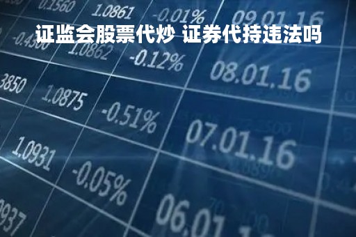 证监会股票代炒 证券代持违法吗