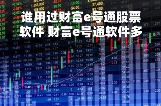 谁用过财富e号通股票软件 财富e号通软件多少钱