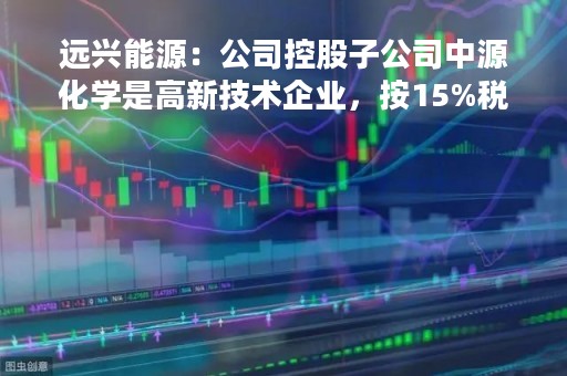 远兴能源：公司控股子公司中源化学是高新技术企业，按15%税率缴纳企业所得税