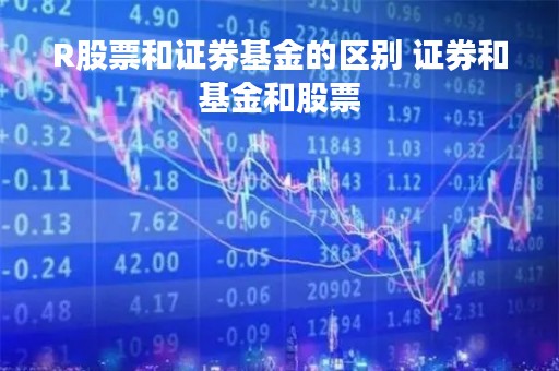 R股票和证券基金的区别 证券和基金和股票 R股票和证券基金的区别 证券和基金和股票