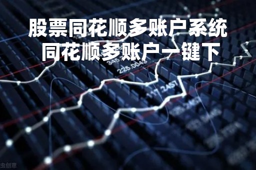 股票同花顺多账户系统 同花顺多账户一键下单用交费吗