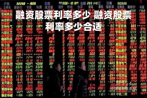 融资股票利率多少 融资股票利率多少合适 融资股票利率多少 融资股票利率多少合适