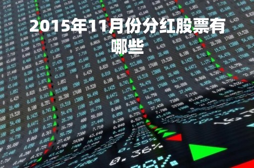 2015年11月份分红股票有哪些 2015年11月份分红股票有哪些