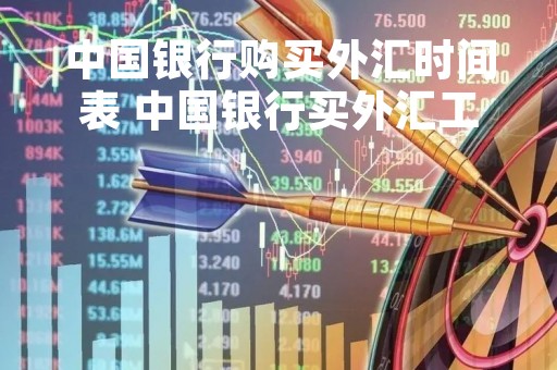 中国银行购买外汇时间表 中国银行买外汇工作时间