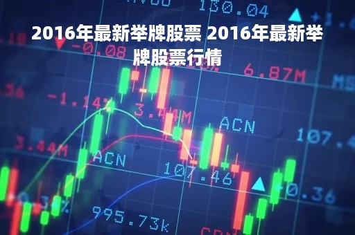 2016年最新举牌股票 2016年最新举牌股票行情