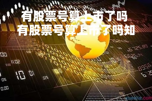有股票号算上市了吗 有股票号算上市了吗知乎 有股票号算上市了吗 有股票号算上市了吗知乎