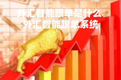 外汇智能跟单是什么 外汇智能跟单系统