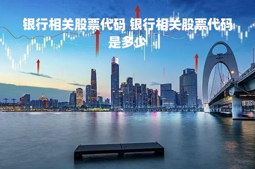 银行相关股票代码 银行相关股票代码是多少 银行相关股票代码 银行相关股票代码是多少