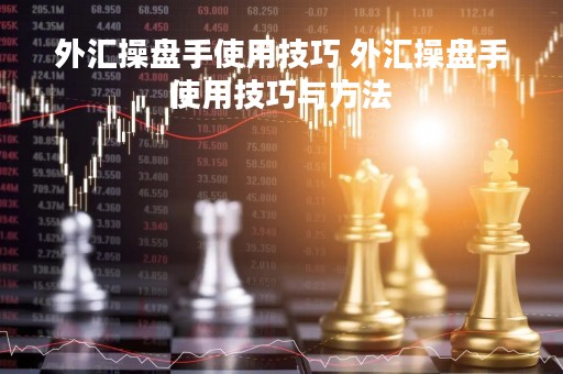 外汇操盘手使用技巧 外汇操盘手使用技巧与方法