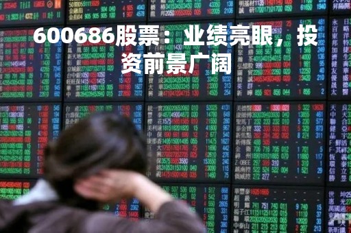 600686股票:业绩亮眼,投资前景广阔 600686股票:业绩亮眼,投资前景广阔