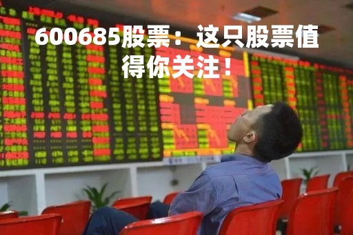 600685股票：这只股票值得你关注！