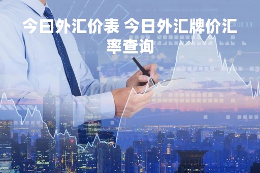 今曰外汇价表 今日外汇牌价汇率查询