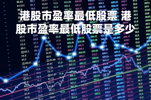 港股市盈率最低股票 港股市盈率最低股票是多少