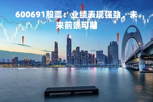 600691股票：业绩表现强劲，未来前景可期