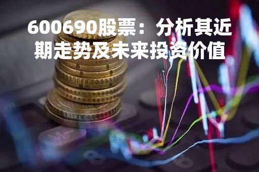 600690股票:分析其近期走势及未来投资价值 600690股票:分析其近期走势及未来投资价值