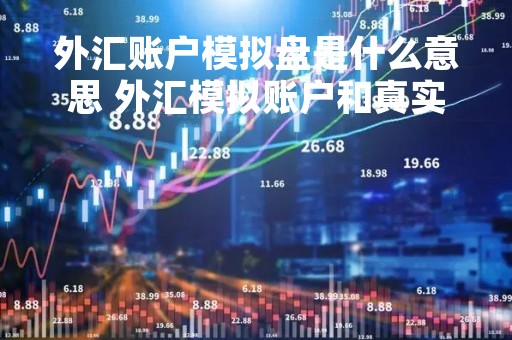 外汇账户模拟盘是什么意思 外汇模拟账户和真实账户区别