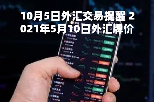 10月5日外汇交易提醒 2021年5月10日外汇牌价