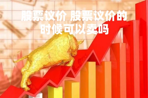 股票议价 股票议价的时候可以卖吗