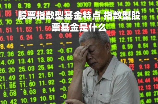 股票指数型基金特点 指数型股票基金是什么