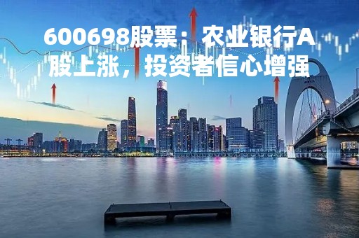 600698股票：农业银行A股上涨，投资者信心增强