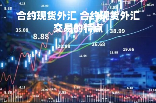 合约现货外汇 合约现货外汇交易的特点