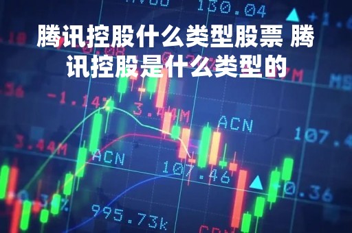 腾讯控股什么类型股票 腾讯控股是什么类型的