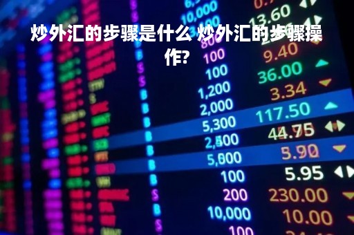 炒外汇的步骤是什么 炒外汇的步骤操作?