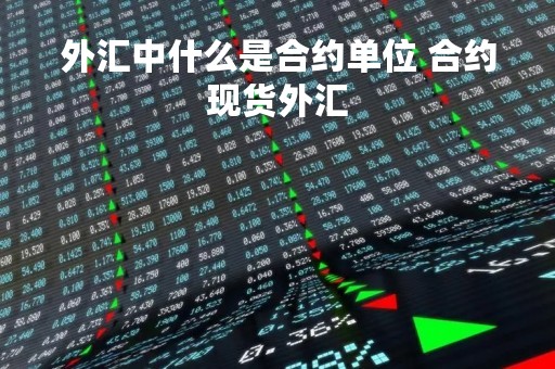 外汇中什么是合约单位 合约现货外汇